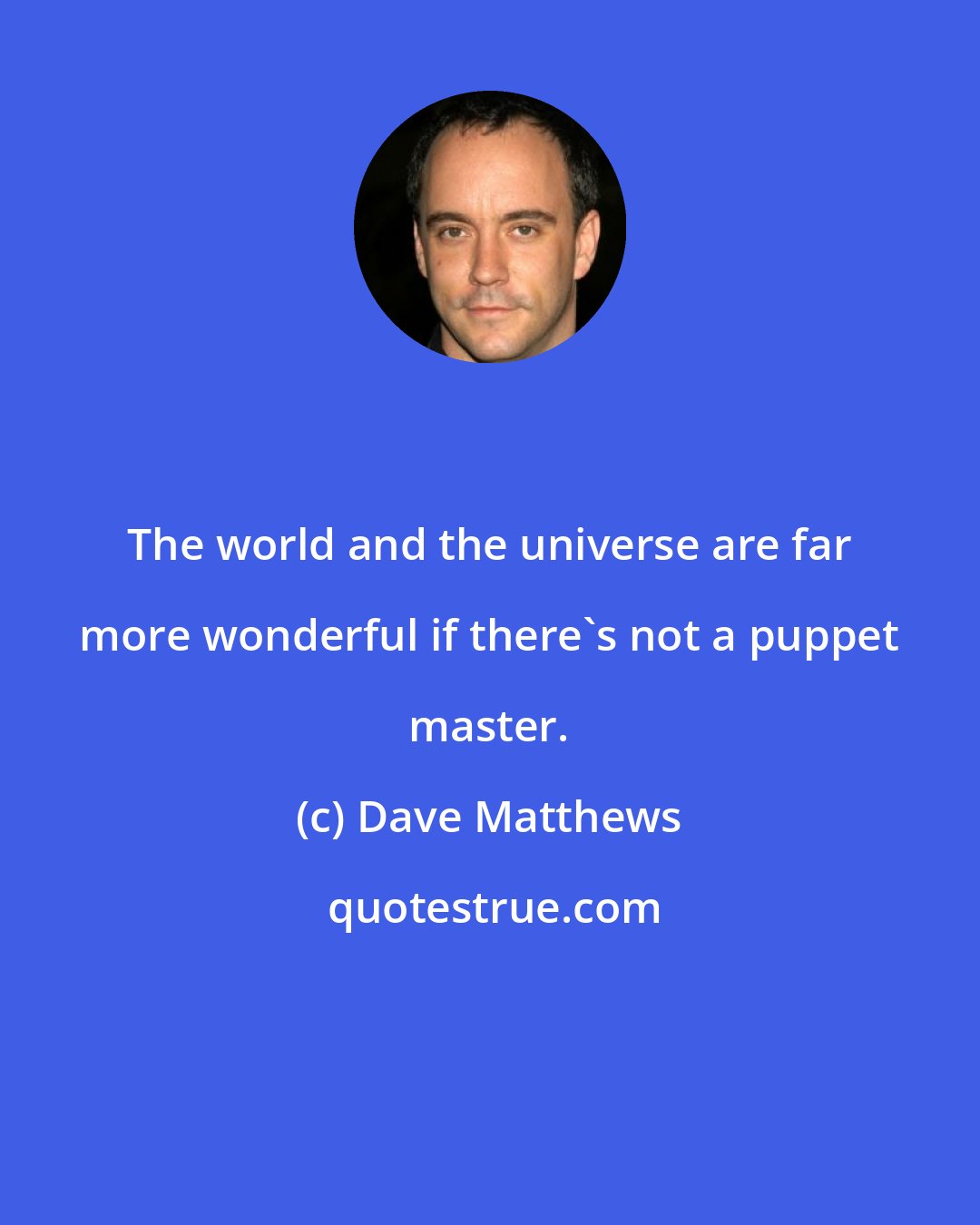 Dave Matthews: The world and the universe are far more wonderful if there's not a puppet master.