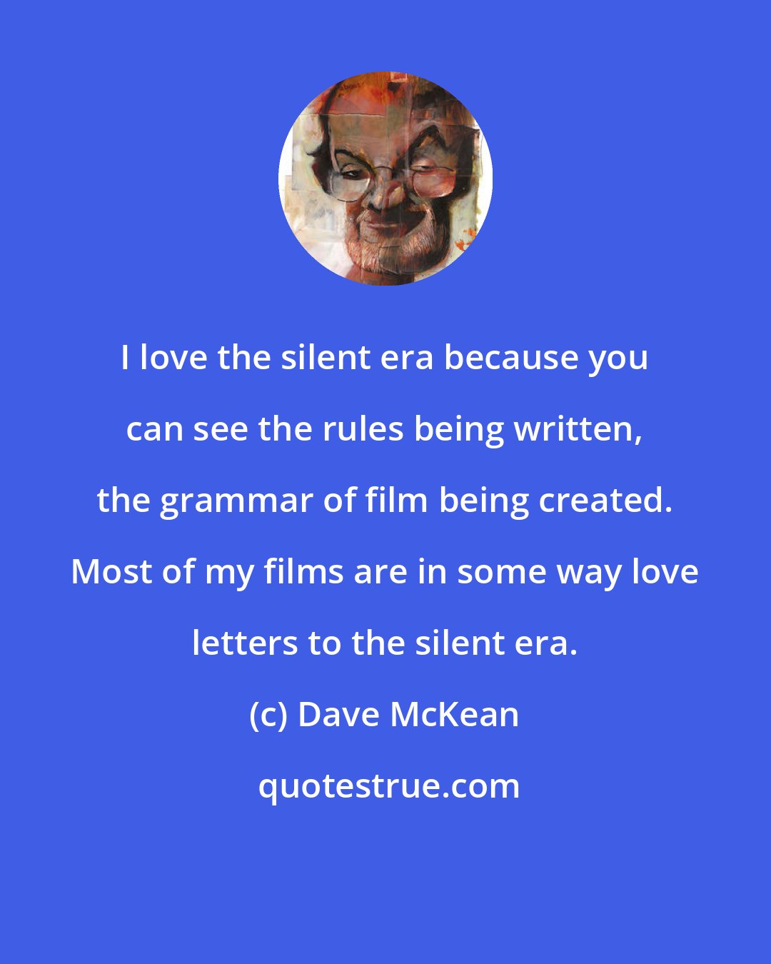 Dave McKean: I love the silent era because you can see the rules being written, the grammar of film being created. Most of my films are in some way love letters to the silent era.