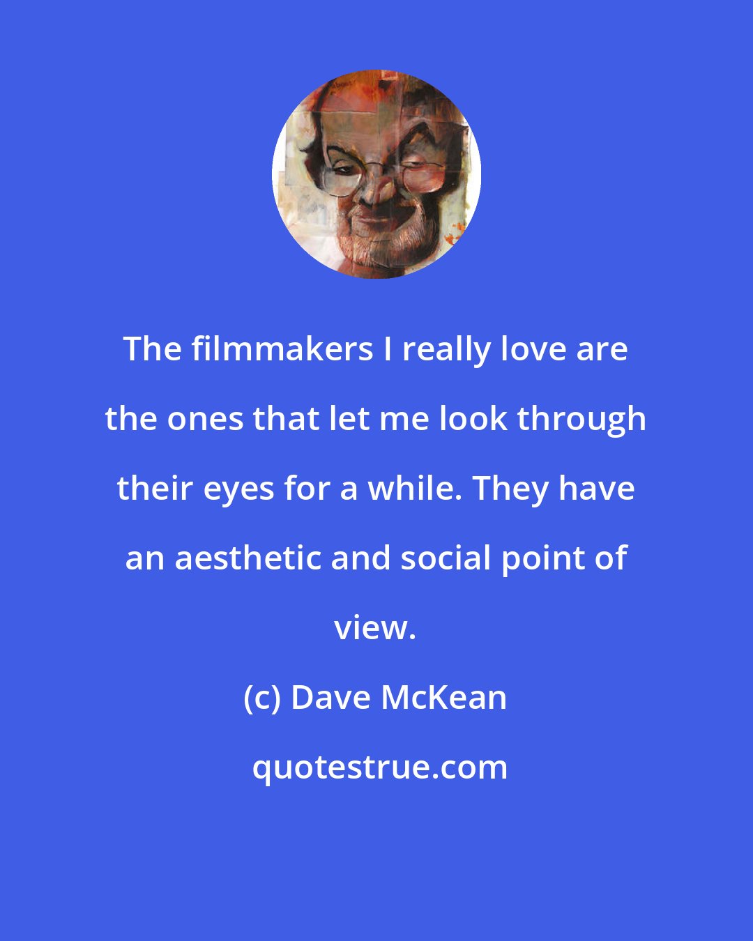 Dave McKean: The filmmakers I really love are the ones that let me look through their eyes for a while. They have an aesthetic and social point of view.