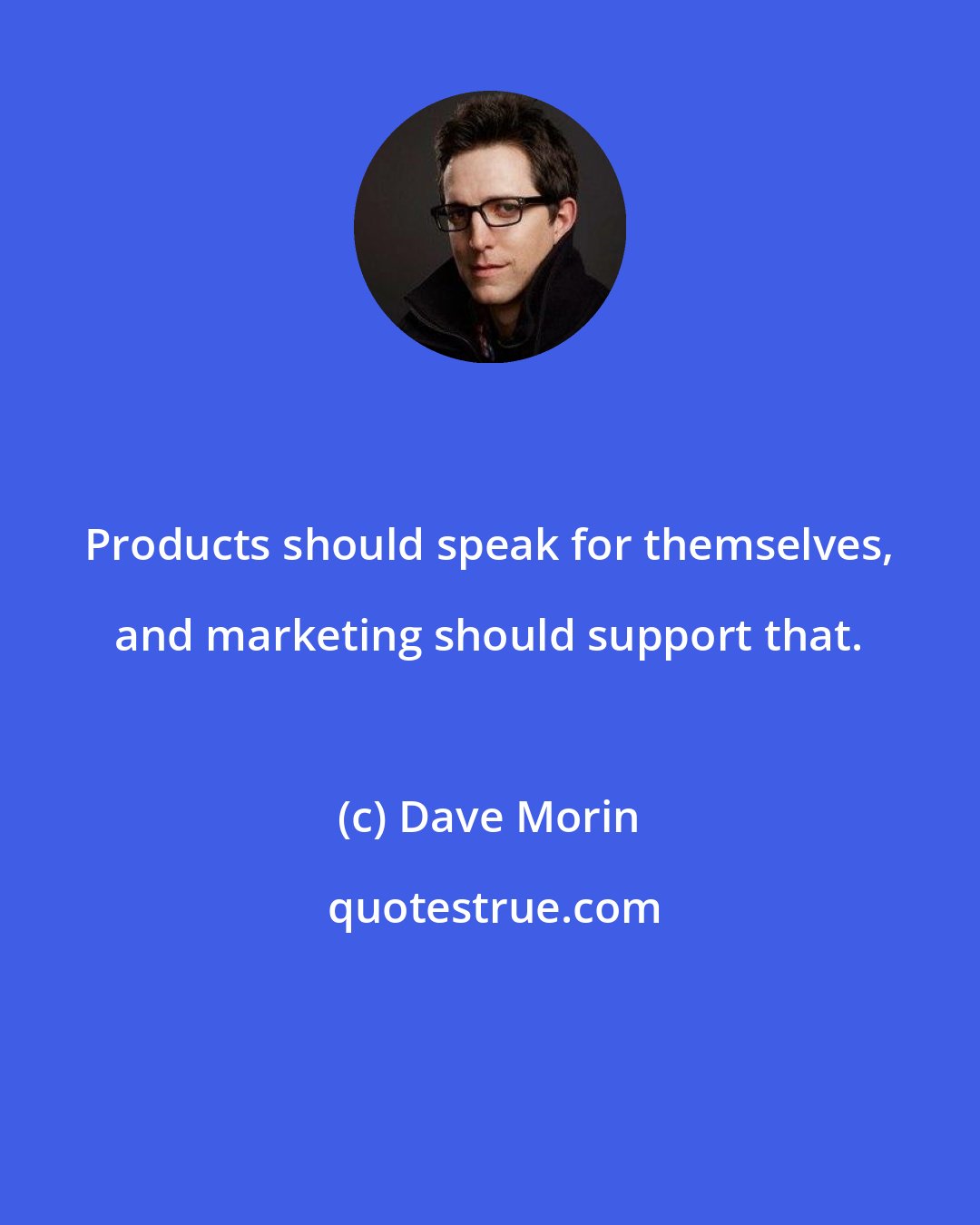 Dave Morin: Products should speak for themselves, and marketing should support that.