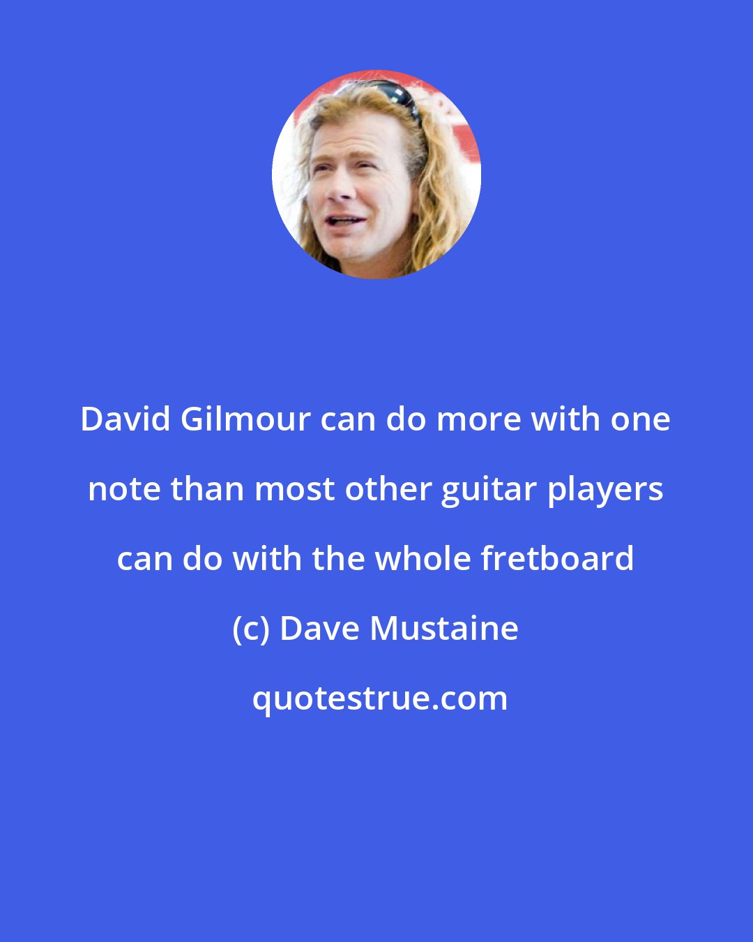 Dave Mustaine: David Gilmour can do more with one note than most other guitar players can do with the whole fretboard