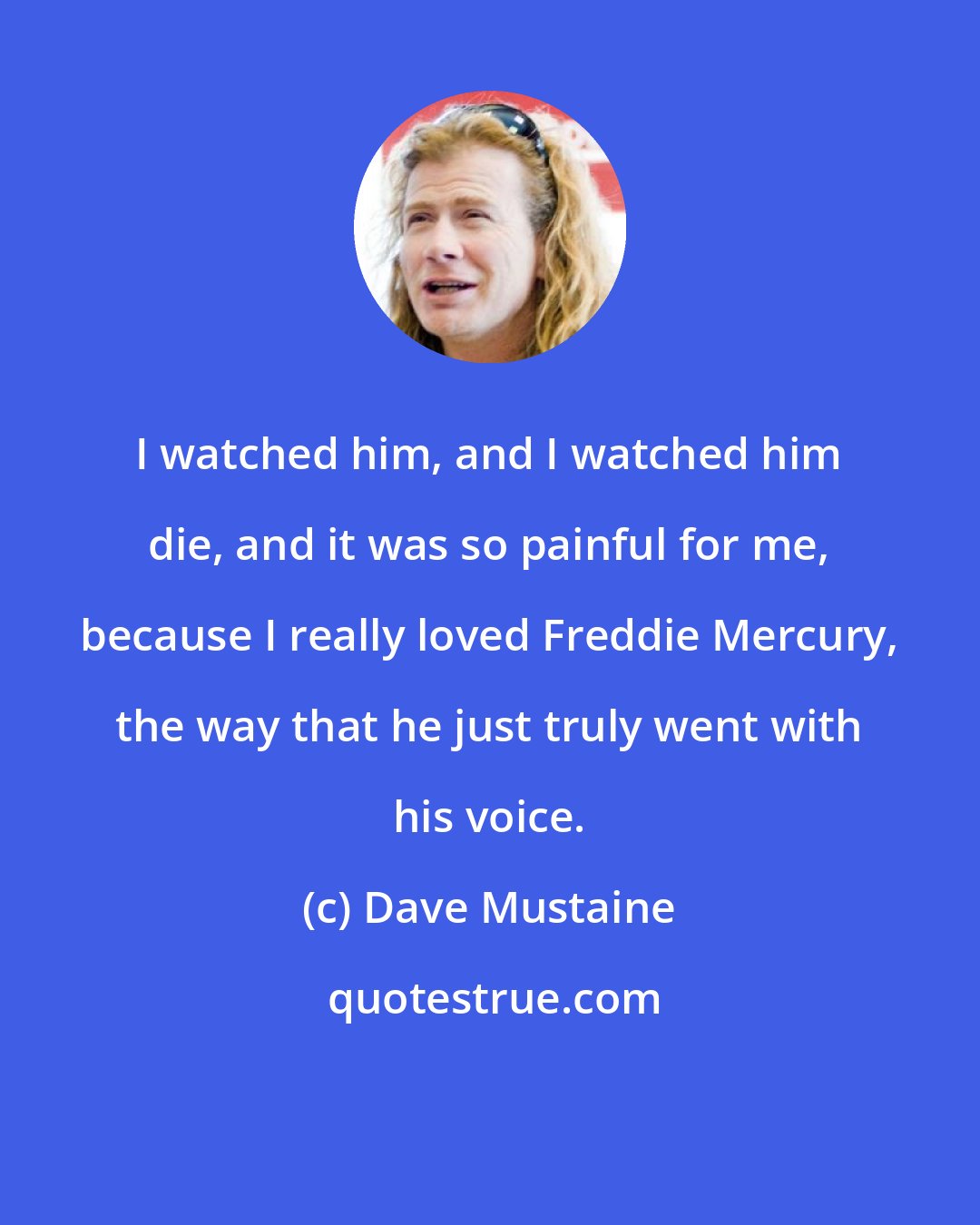 Dave Mustaine: I watched him, and I watched him die, and it was so painful for me, because I really loved Freddie Mercury, the way that he just truly went with his voice.