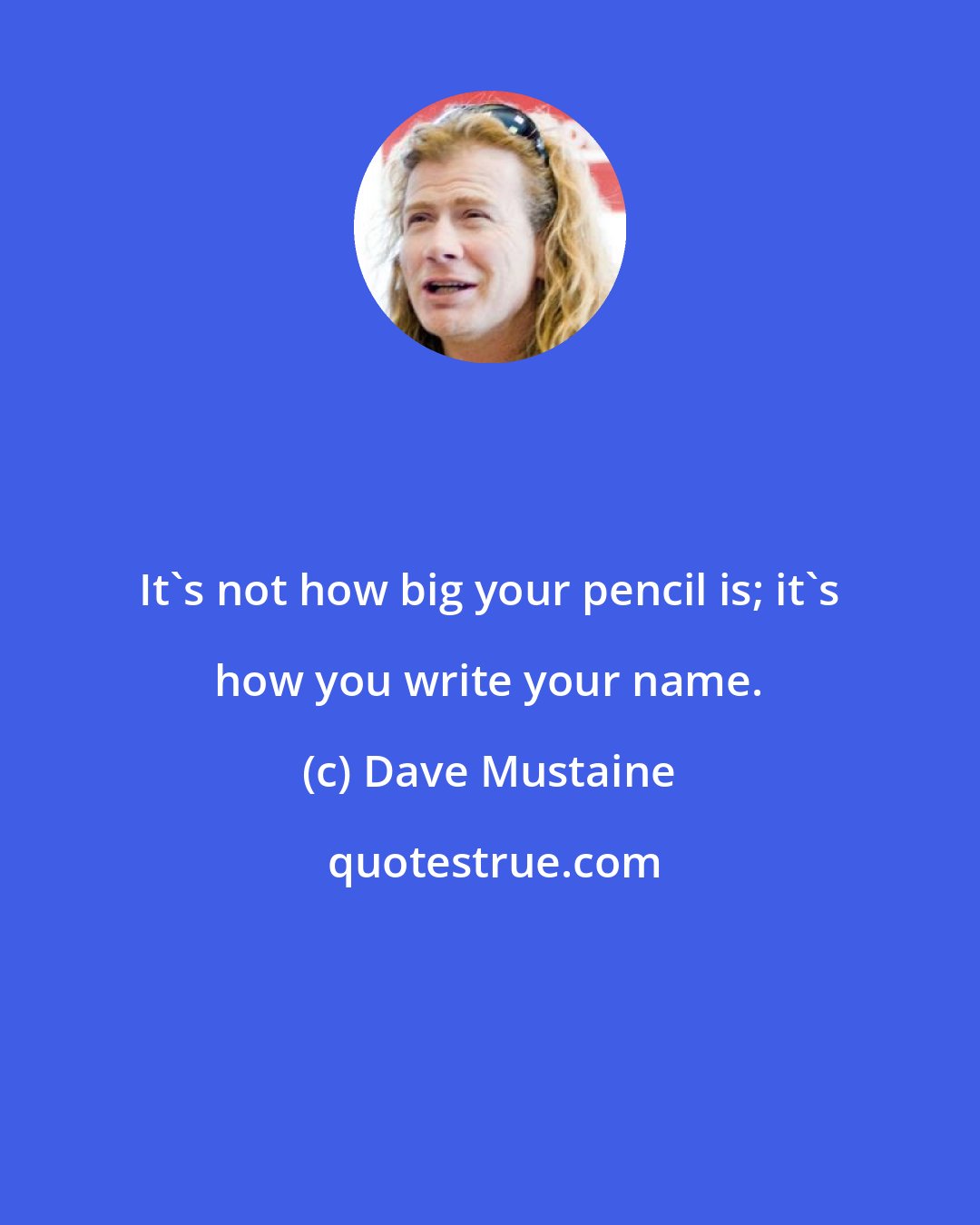 Dave Mustaine: It's not how big your pencil is; it's how you write your name.