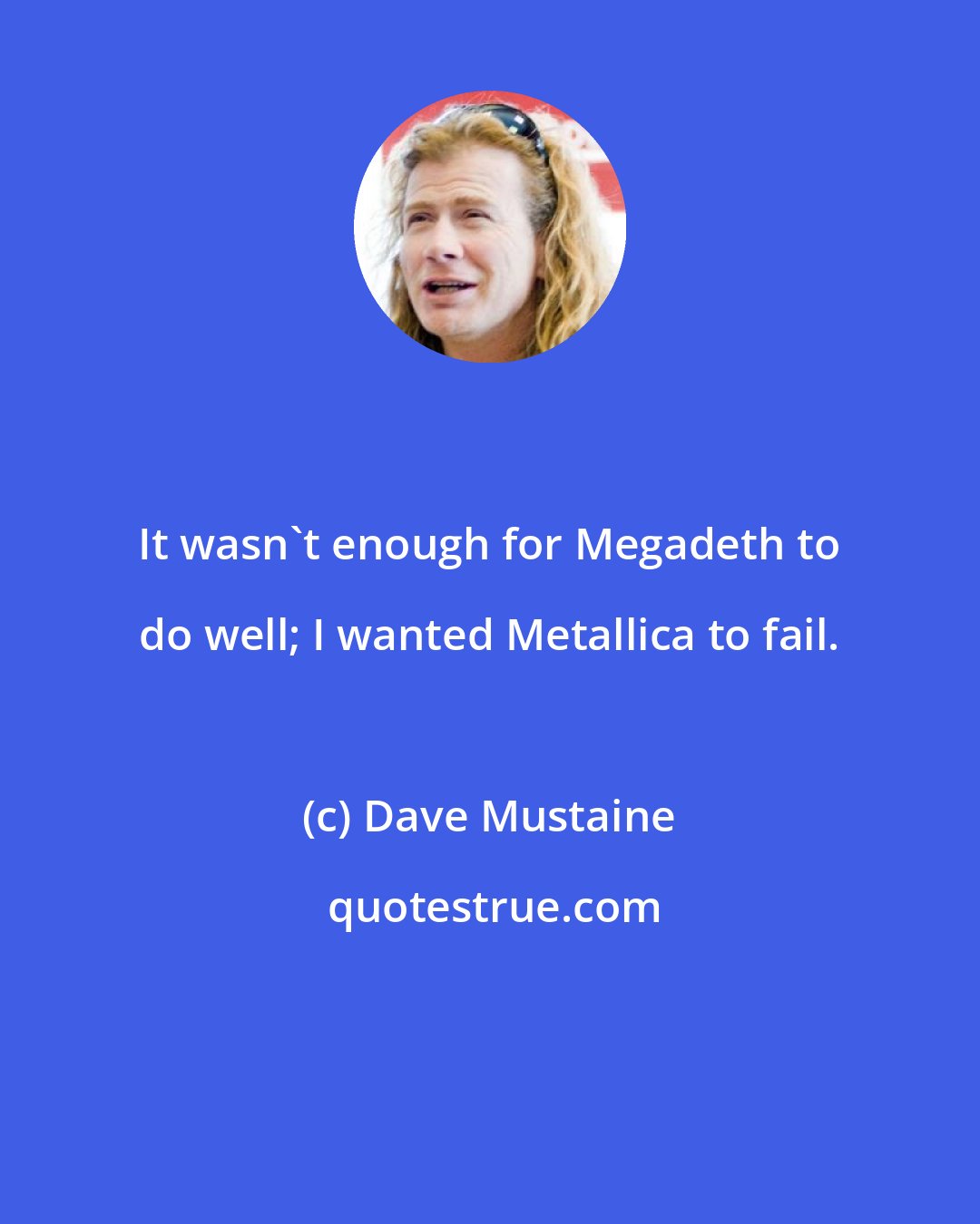 Dave Mustaine: It wasn't enough for Megadeth to do well; I wanted Metallica to fail.