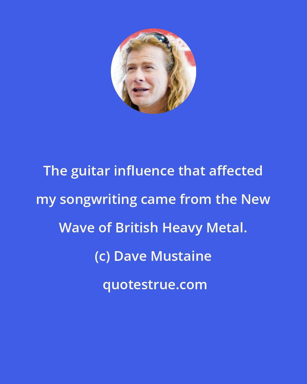 Dave Mustaine: The guitar influence that affected my songwriting came from the New Wave of British Heavy Metal.