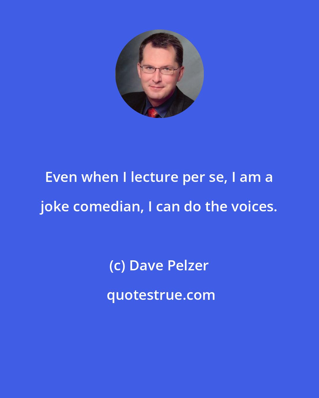 Dave Pelzer: Even when I lecture per se, I am a joke comedian, I can do the voices.