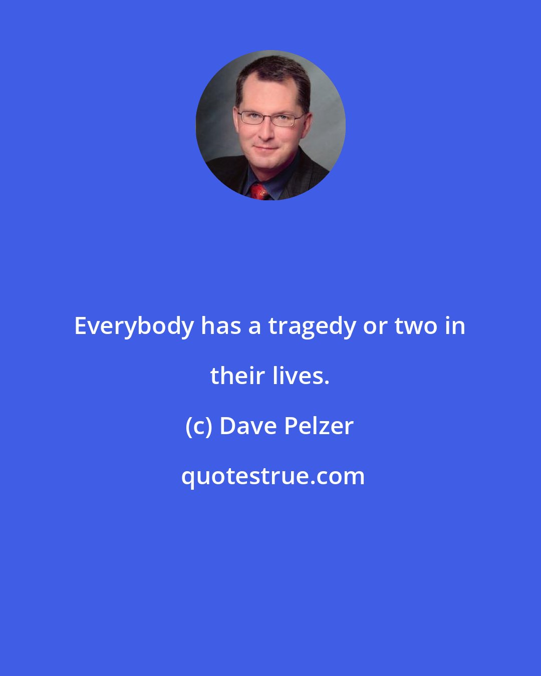 Dave Pelzer: Everybody has a tragedy or two in their lives.