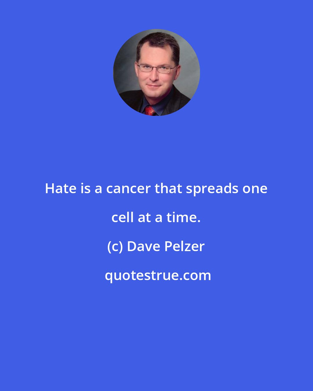 Dave Pelzer: Hate is a cancer that spreads one cell at a time.