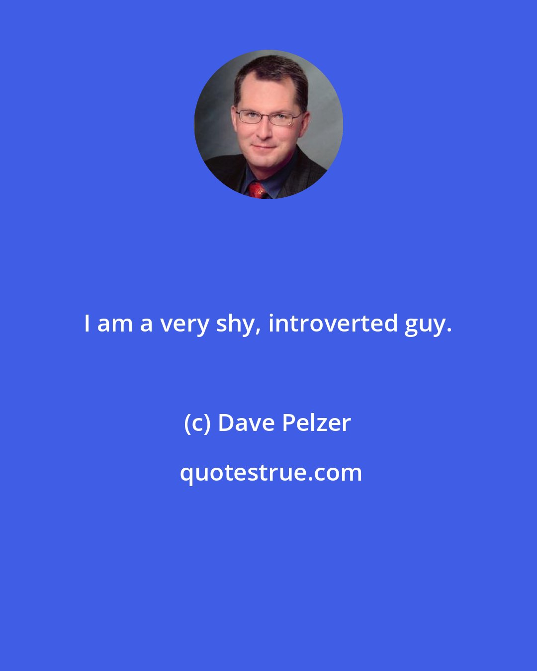 Dave Pelzer: I am a very shy, introverted guy.