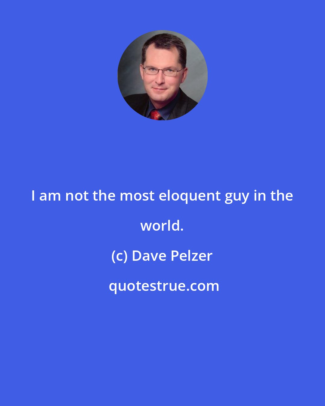 Dave Pelzer: I am not the most eloquent guy in the world.