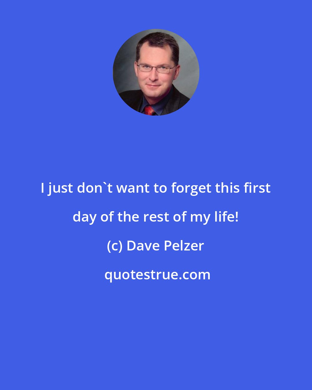 Dave Pelzer: I just don't want to forget this first day of the rest of my life!