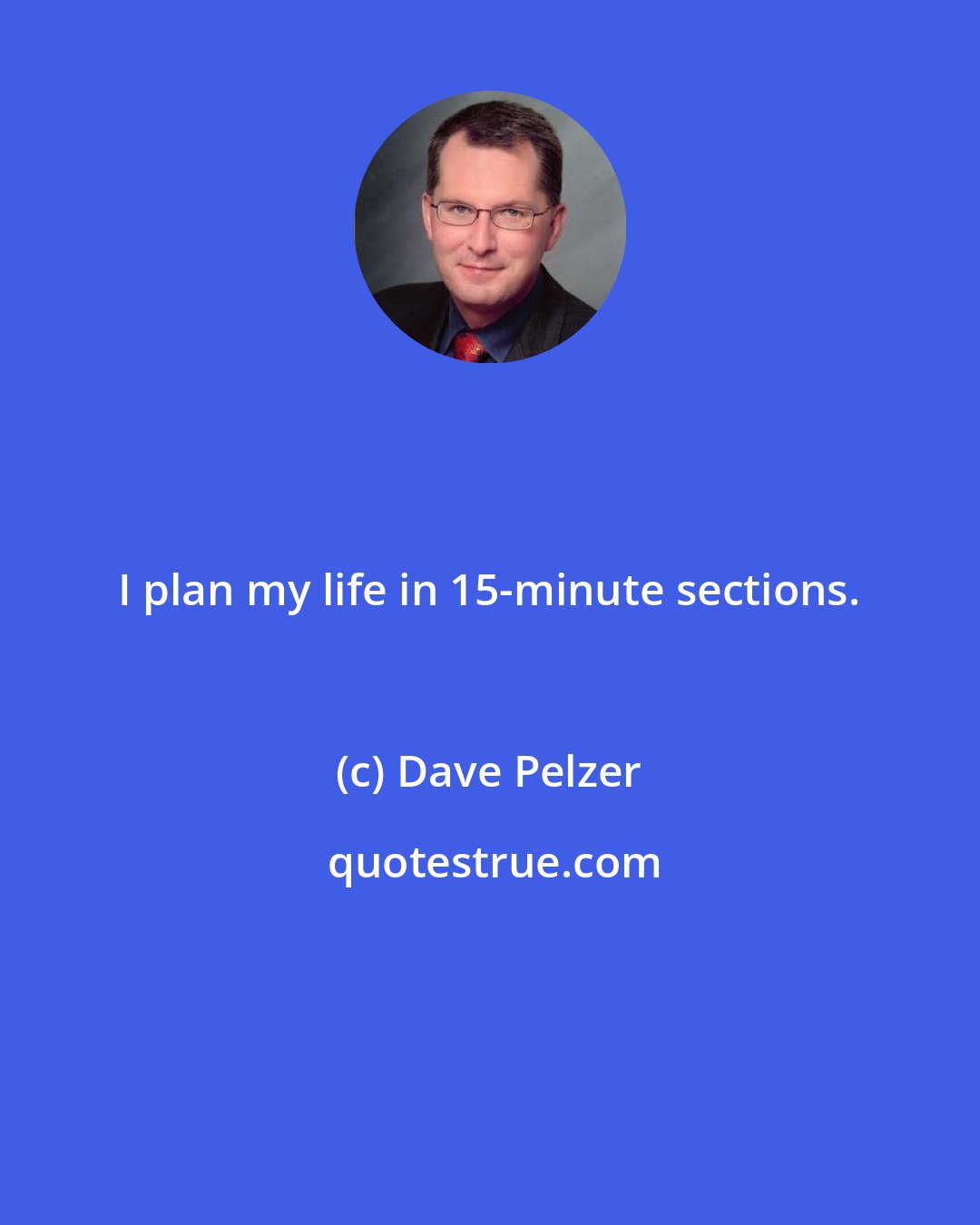 Dave Pelzer: I plan my life in 15-minute sections.