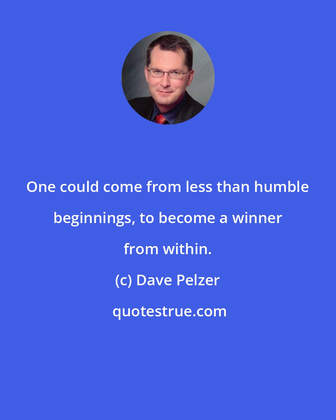 Dave Pelzer: One could come from less than humble beginnings, to become a winner from within.