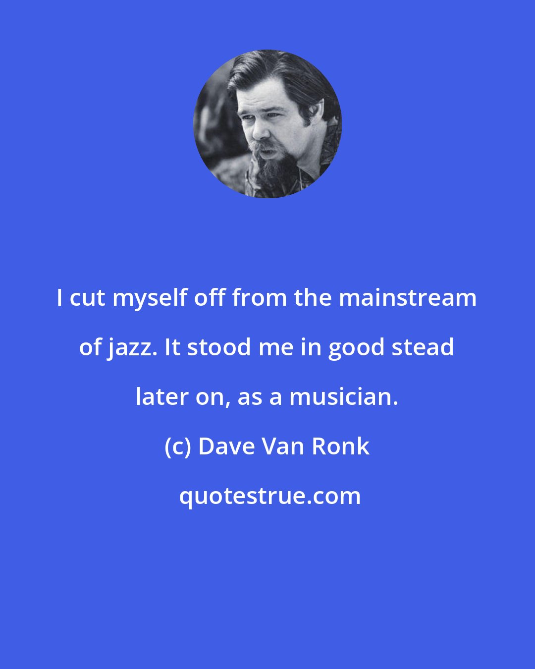 Dave Van Ronk: I cut myself off from the mainstream of jazz. It stood me in good stead later on, as a musician.