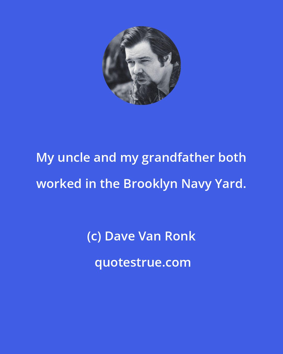 Dave Van Ronk: My uncle and my grandfather both worked in the Brooklyn Navy Yard.