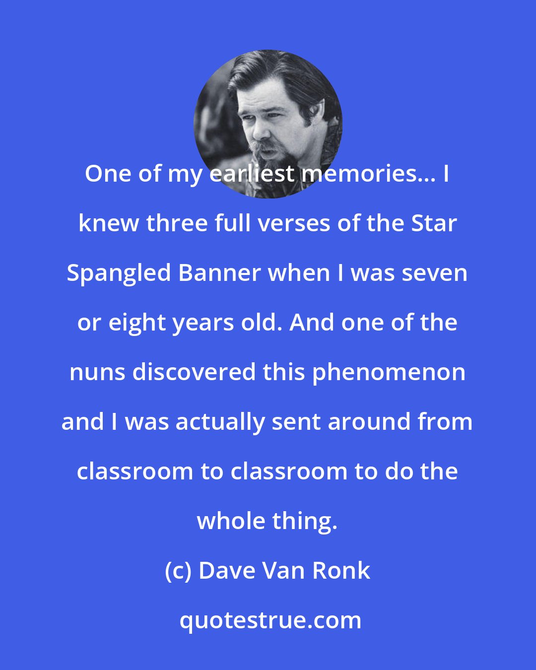 Dave Van Ronk: One of my earliest memories... I knew three full verses of the Star Spangled Banner when I was seven or eight years old. And one of the nuns discovered this phenomenon and I was actually sent around from classroom to classroom to do the whole thing.