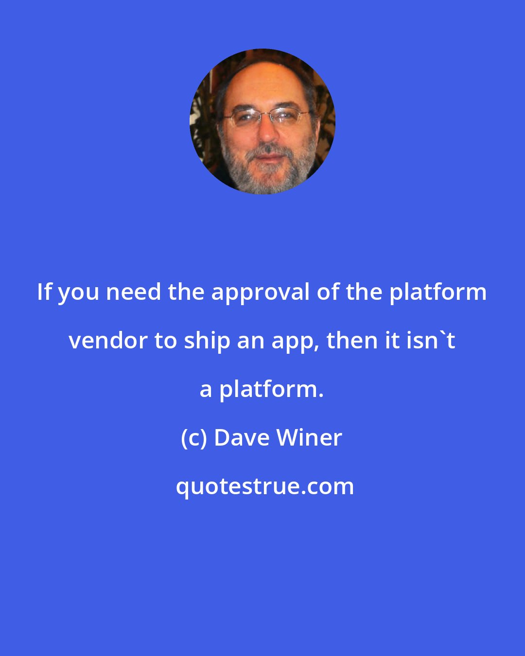 Dave Winer: If you need the approval of the platform vendor to ship an app, then it isn't a platform.