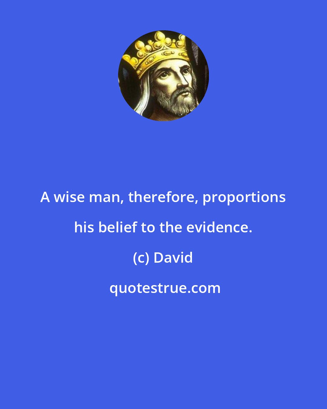 David: A wise man, therefore, proportions his belief to the evidence.