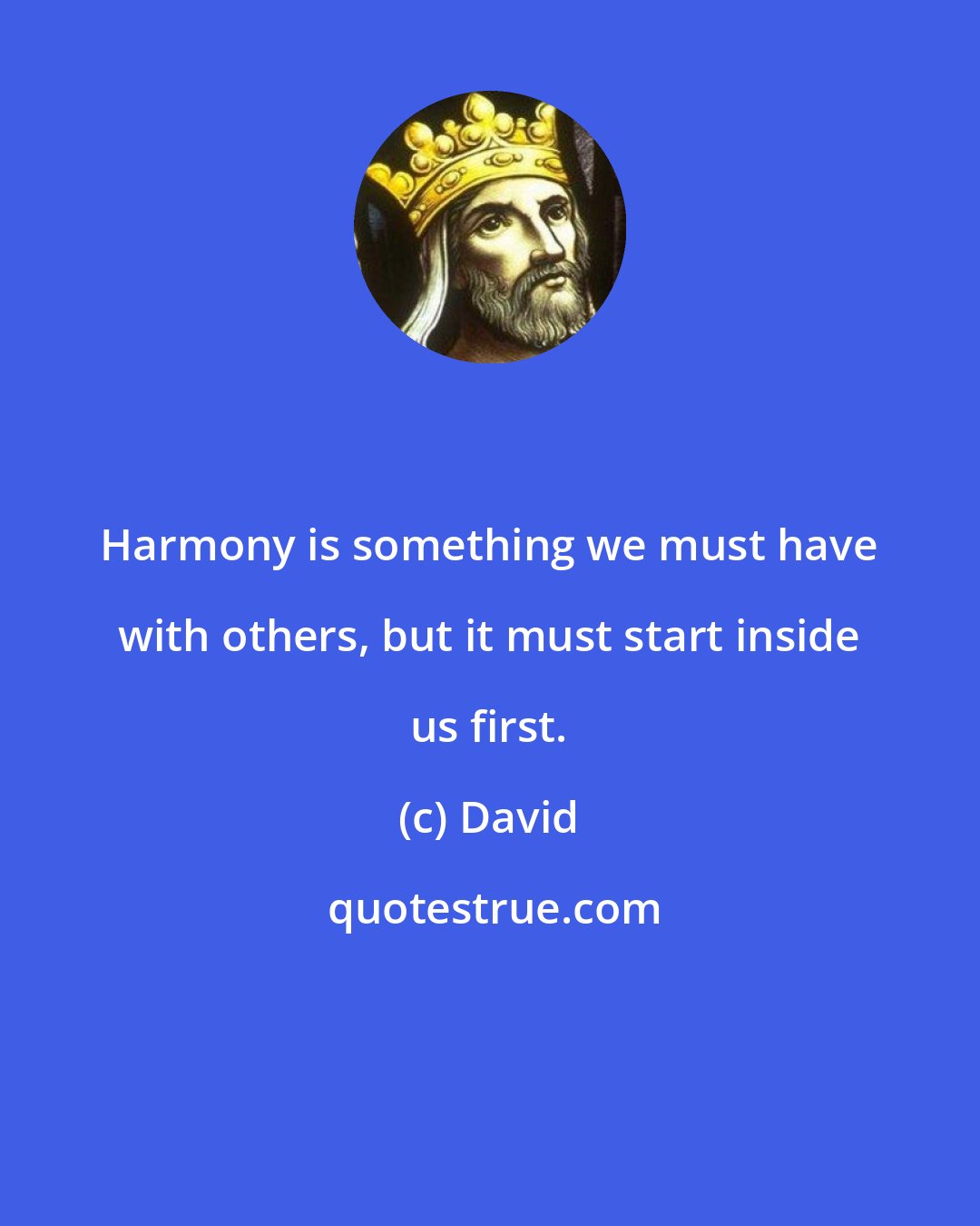 David: Harmony is something we must have with others, but it must start inside us first.