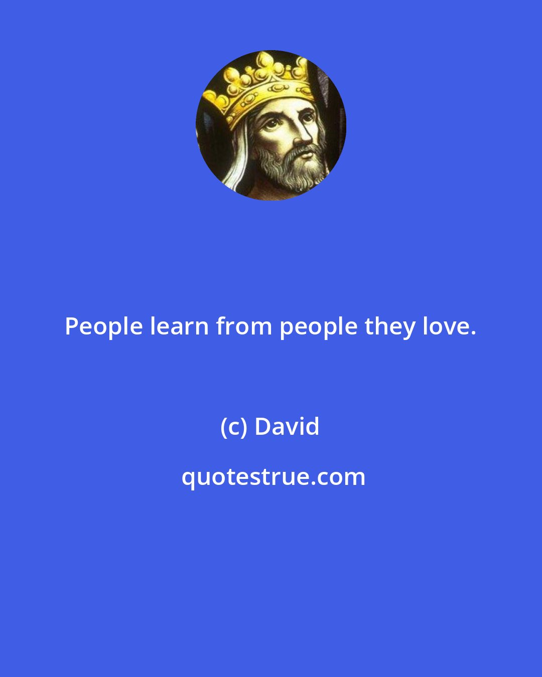 David: People learn from people they love.