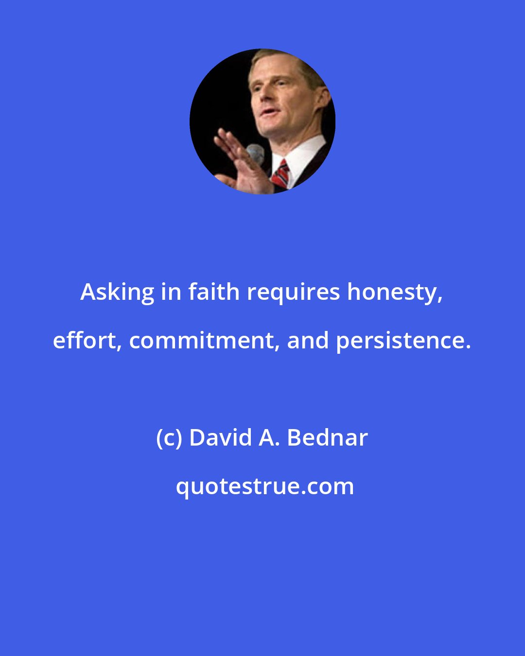 David A. Bednar: Asking in faith requires honesty, effort, commitment, and persistence.