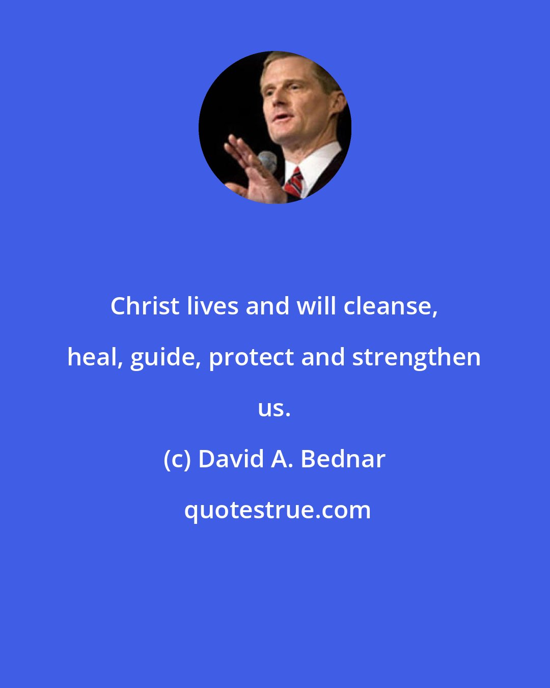 David A. Bednar: Christ lives and will cleanse, heal, guide, protect and strengthen us.