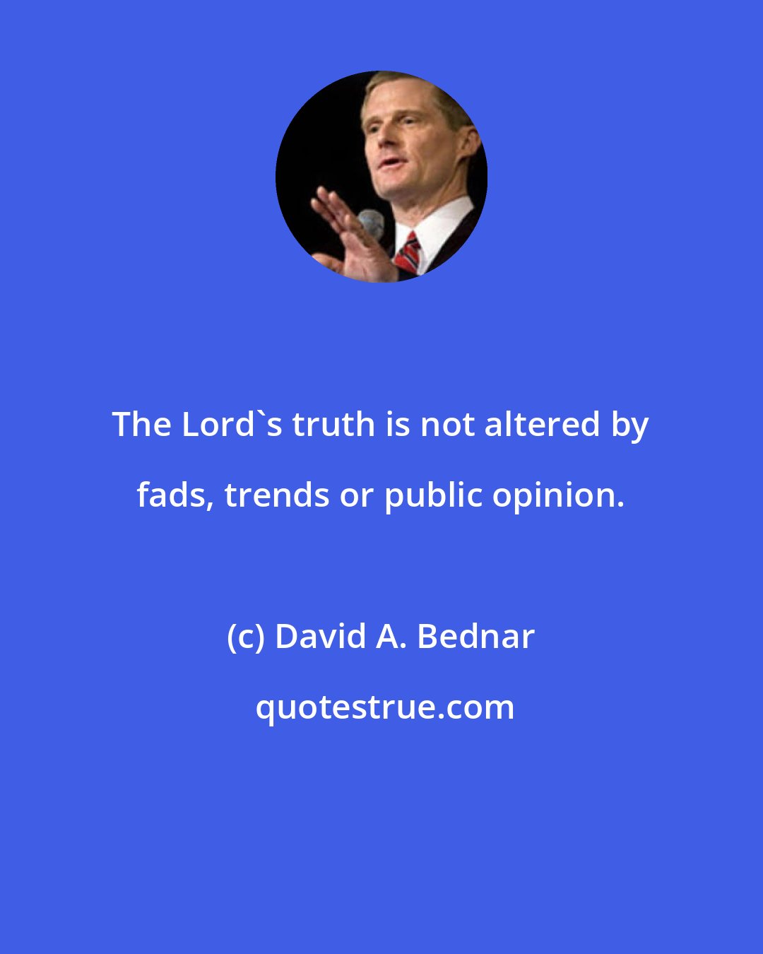 David A. Bednar: The Lord's truth is not altered by fads, trends or public opinion.