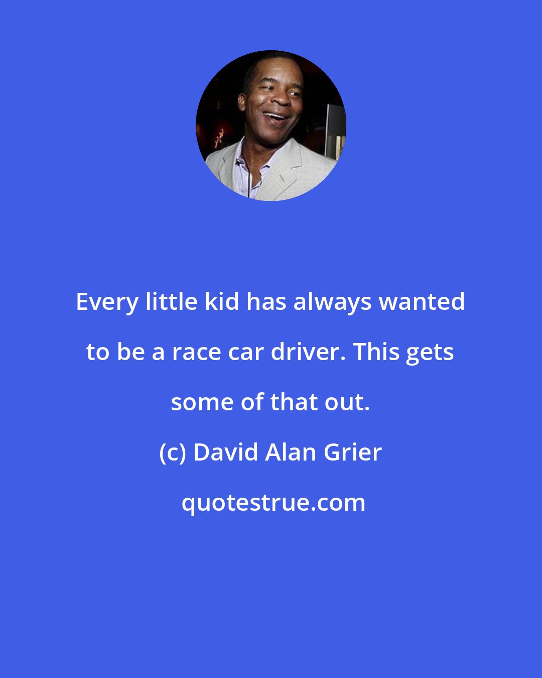 David Alan Grier: Every little kid has always wanted to be a race car driver. This gets some of that out.