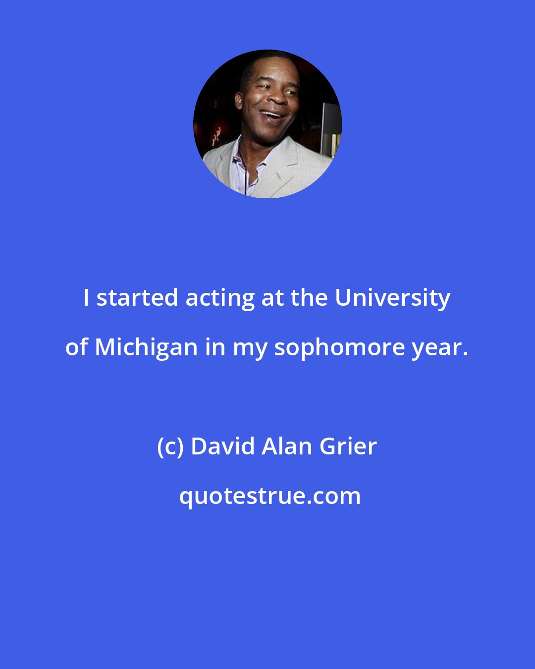 David Alan Grier: I started acting at the University of Michigan in my sophomore year.