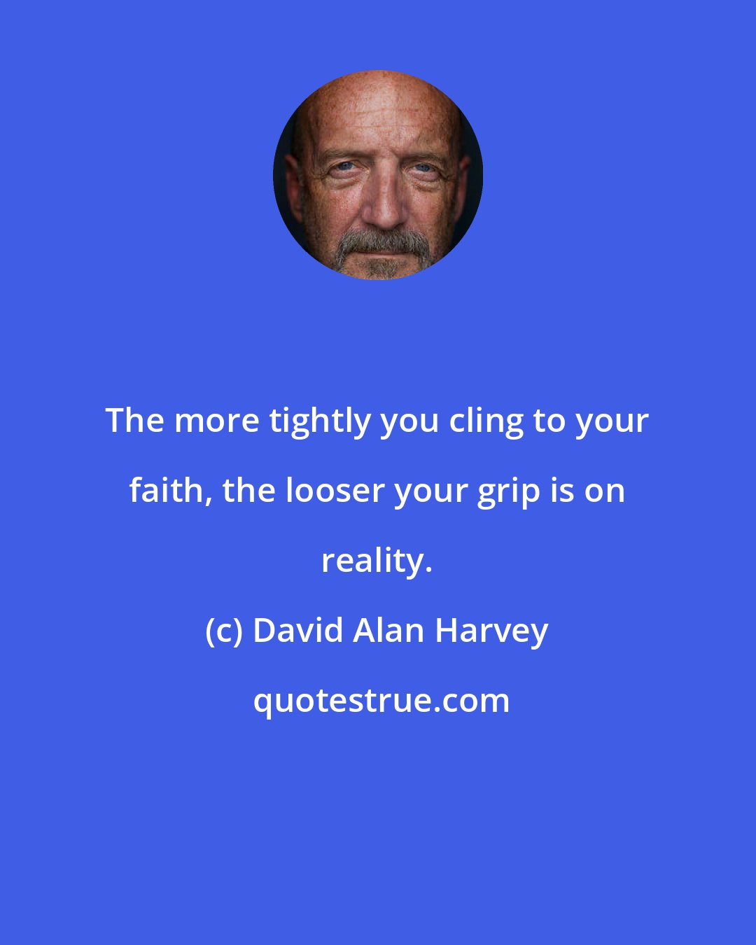 David Alan Harvey: The more tightly you cling to your faith, the looser your grip is on reality.