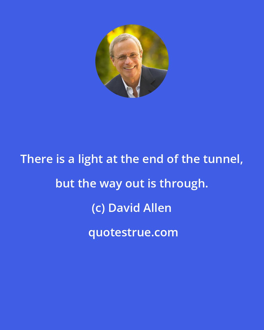 David Allen: There is a light at the end of the tunnel, but the way out is through.