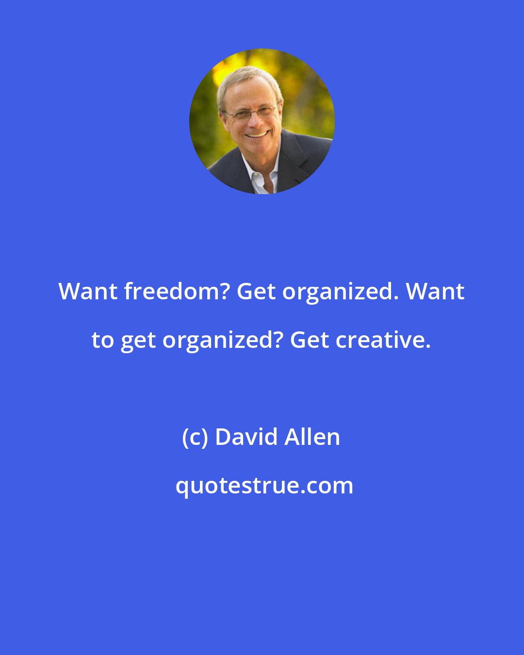 David Allen: Want freedom? Get organized. Want to get organized? Get creative.