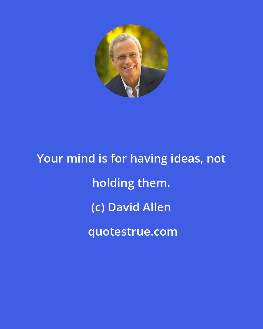 David Allen: Your mind is for having ideas, not holding them.