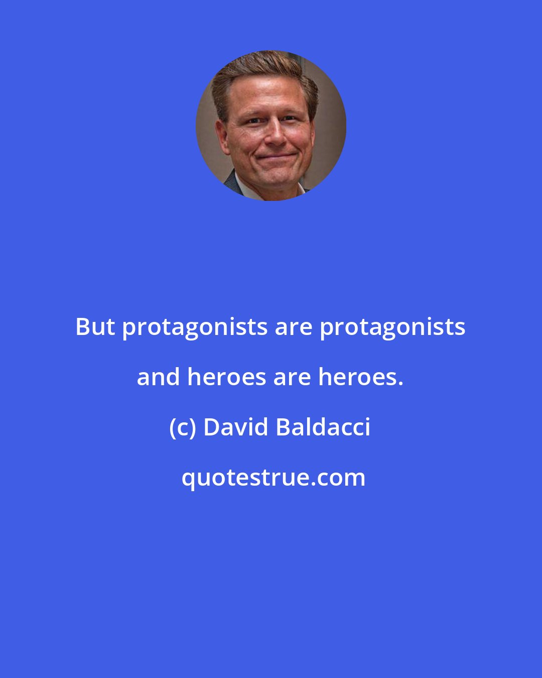 David Baldacci: But protagonists are protagonists and heroes are heroes.