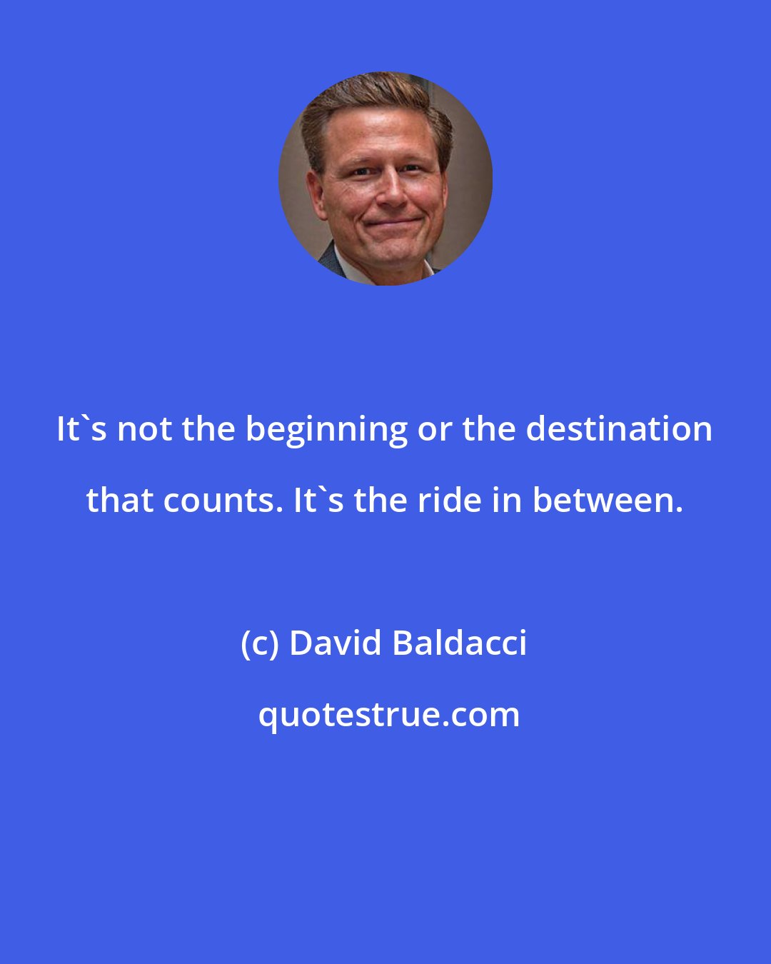 David Baldacci: It's not the beginning or the destination that counts. It's the ride in between.