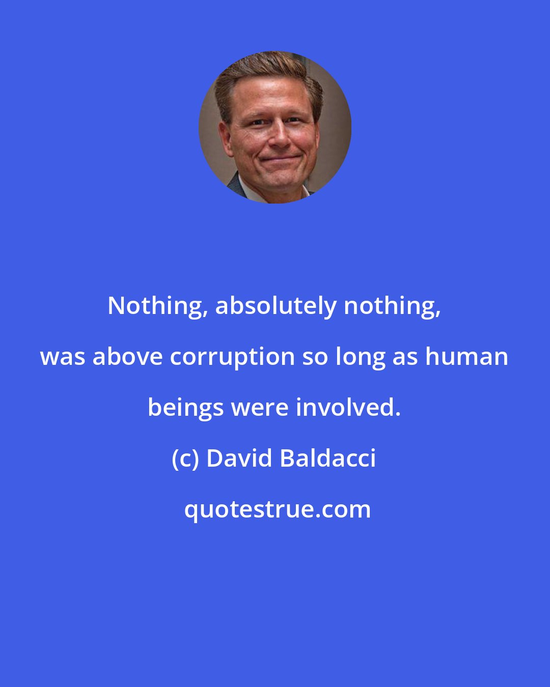 David Baldacci: Nothing, absolutely nothing, was above corruption so long as human beings were involved.