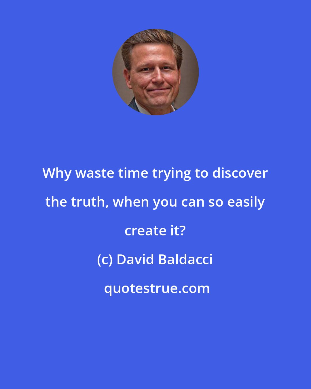 David Baldacci: Why waste time trying to discover the truth, when you can so easily create it?