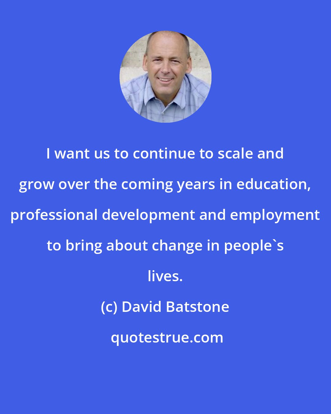 David Batstone: I want us to continue to scale and grow over the coming years in education, professional development and employment to bring about change in people's lives.