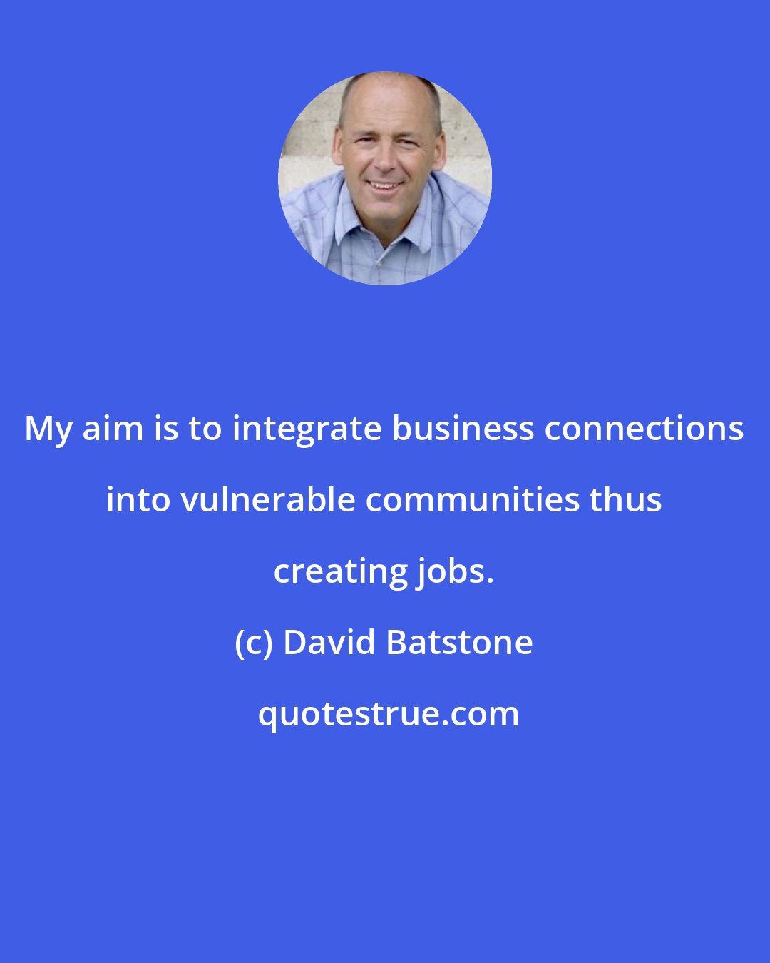 David Batstone: My aim is to integrate business connections into vulnerable communities thus creating jobs.