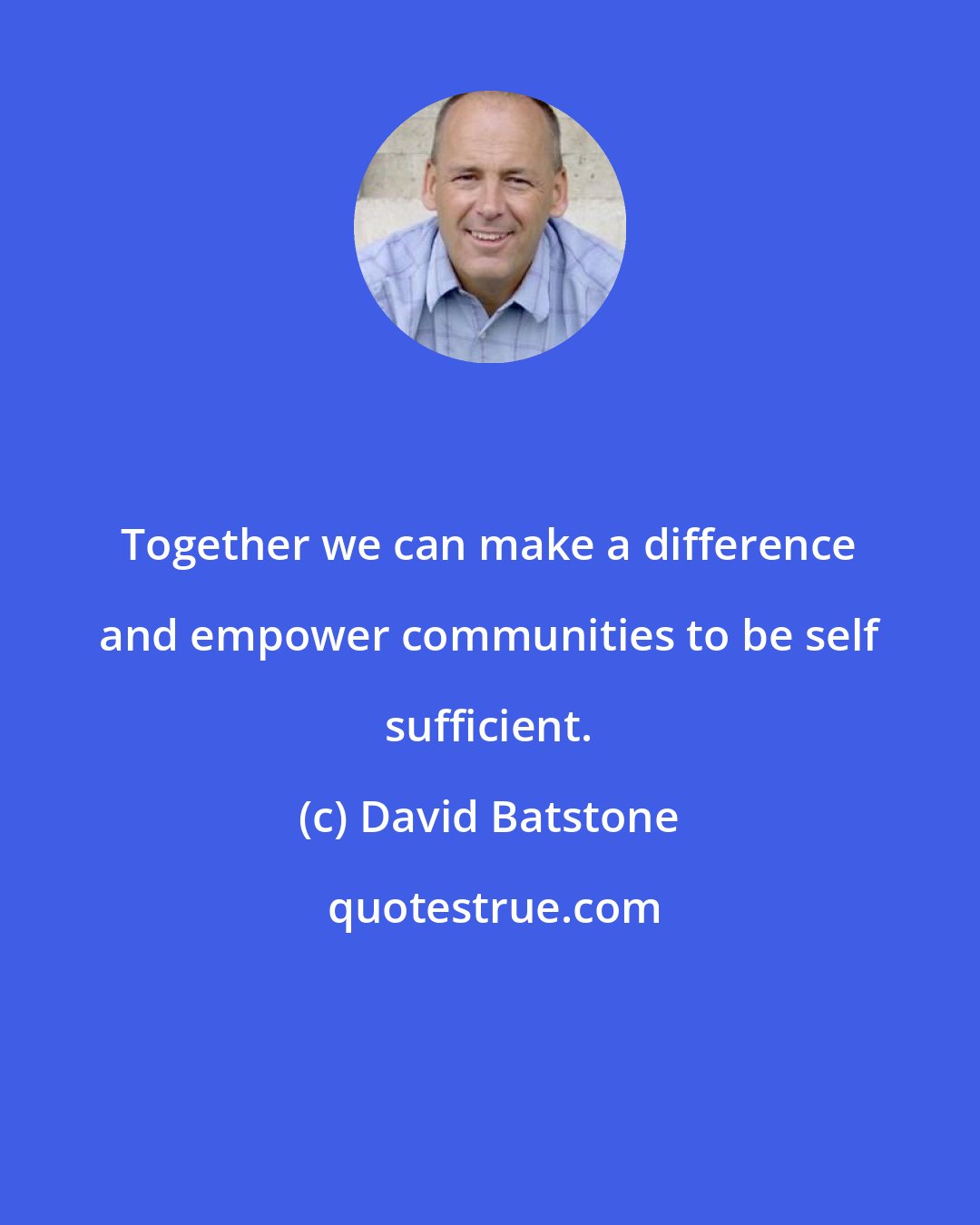 David Batstone: Together we can make a difference and empower communities to be self sufficient.