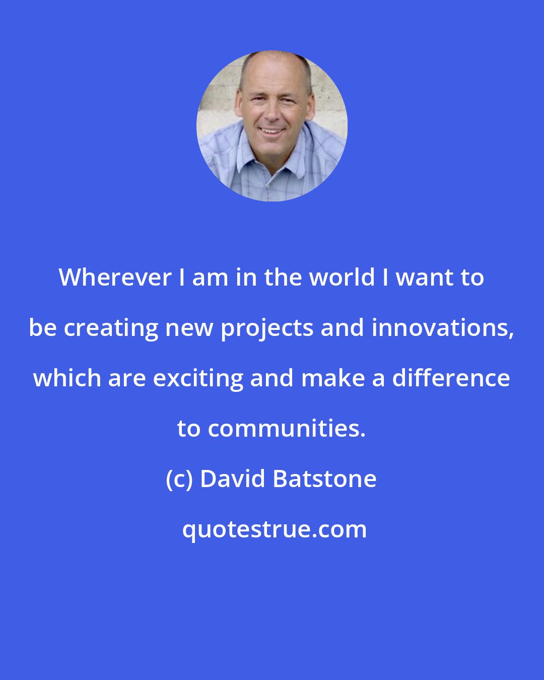 David Batstone: Wherever I am in the world I want to be creating new projects and innovations, which are exciting and make a difference to communities.