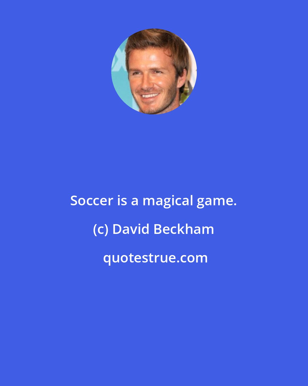 David Beckham: Soccer is a magical game.