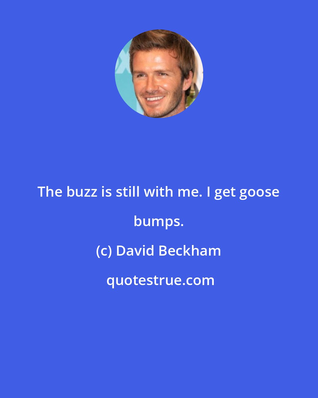 David Beckham: The buzz is still with me. I get goose bumps.