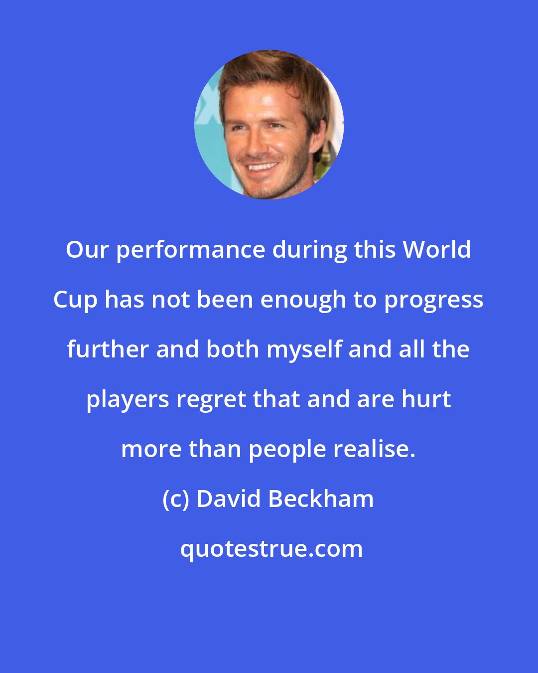 David Beckham: Our performance during this World Cup has not been enough to progress further and both myself and all the players regret that and are hurt more than people realise.