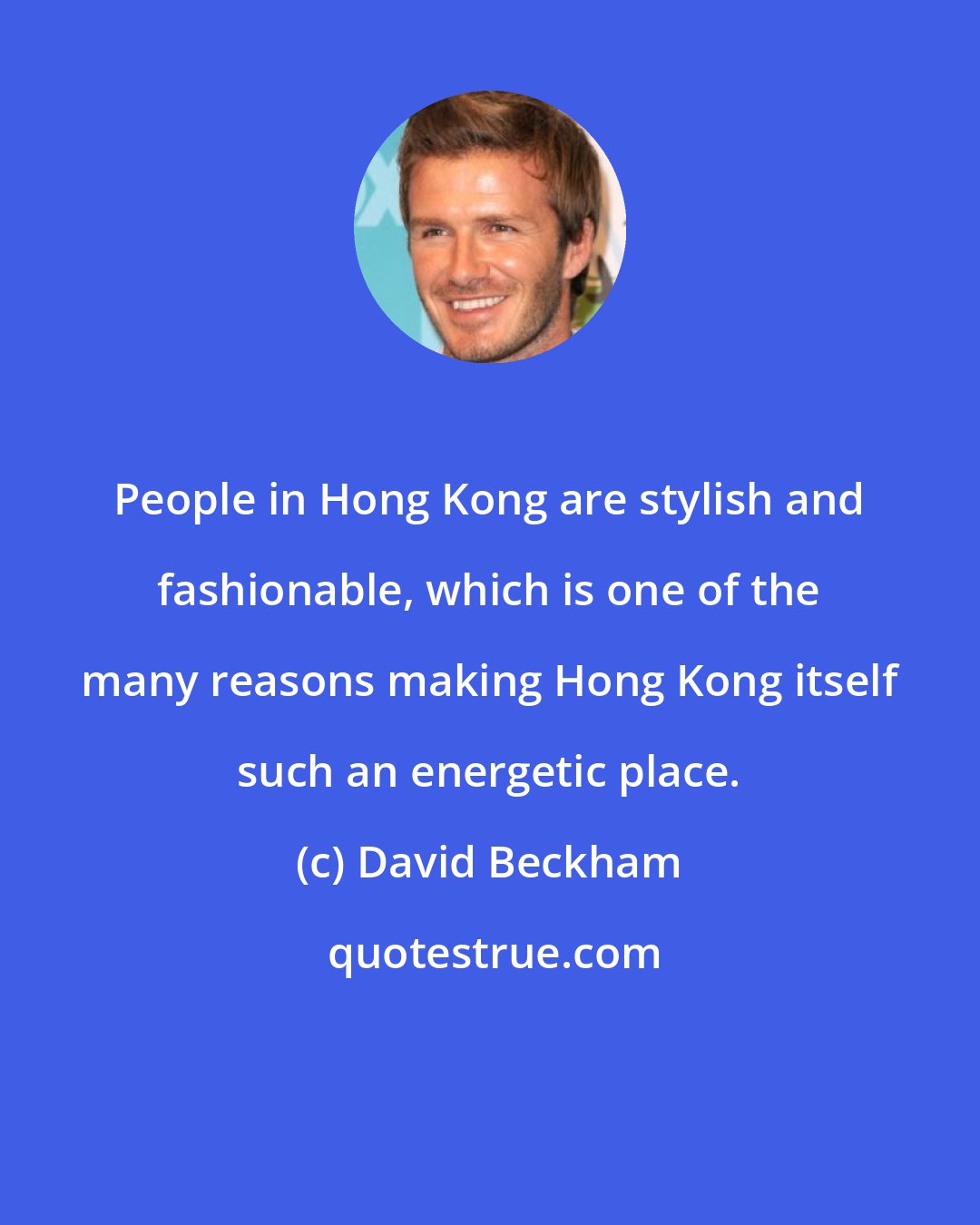 David Beckham: People in Hong Kong are stylish and fashionable, which is one of the many reasons making Hong Kong itself such an energetic place.