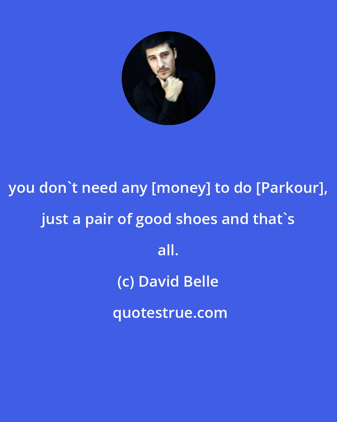 David Belle: you don't need any [money] to do [Parkour], just a pair of good shoes and that's all.