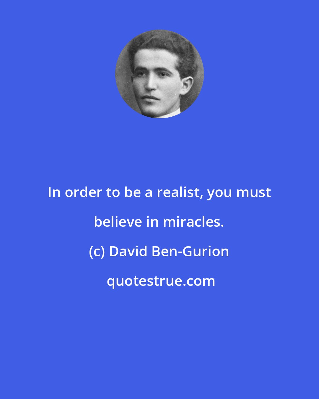 David Ben-Gurion: In order to be a realist, you must believe in miracles.