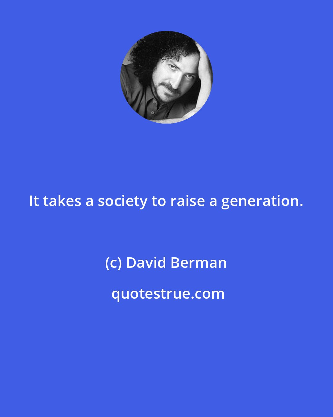 David Berman: It takes a society to raise a generation.