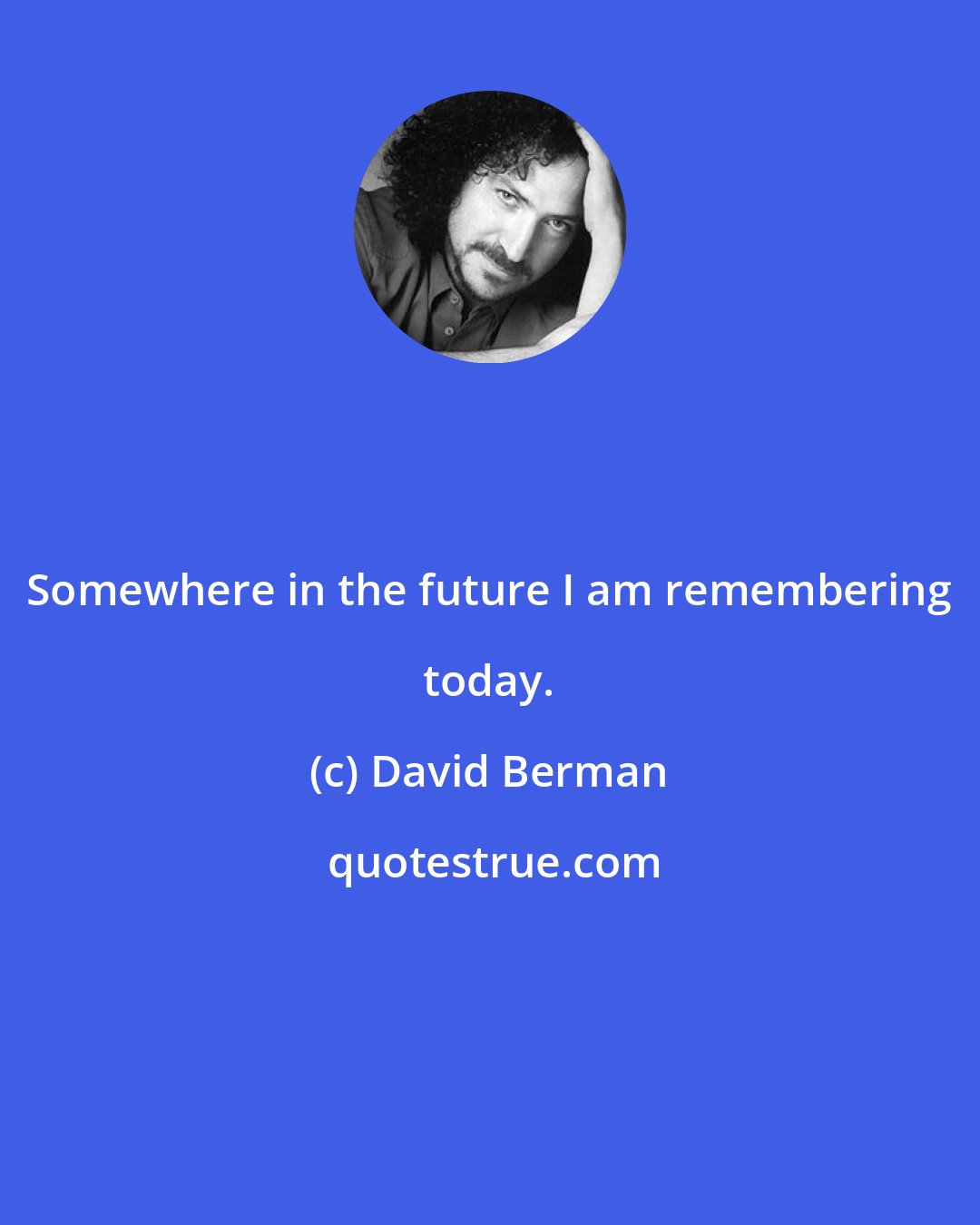 David Berman: Somewhere in the future I am remembering today.