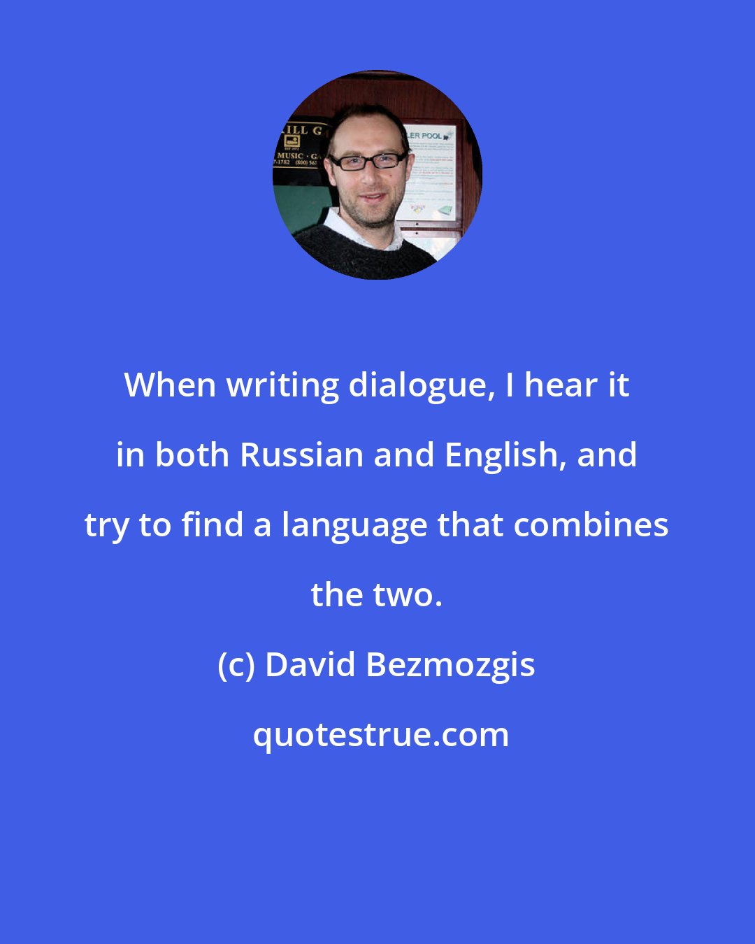 David Bezmozgis: When writing dialogue, I hear it in both Russian and English, and try to find a language that combines the two.